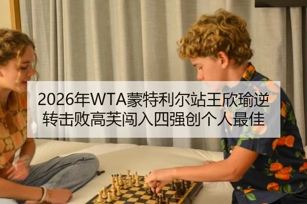 2026年WTA蒙特利尔站王欣瑜逆转击败高芙闯入四强创个人最佳